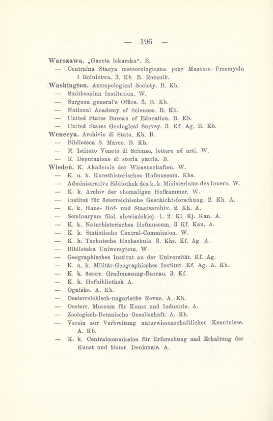 196 Warszawa. Gazeta lekarska". B. Centralna Stacya meteorologiczna przy Muzeum Przemysłu i Rolnictwa. 3. Kb B. Rocznik. Washington. Antropological Society. B. Kb. Smithsonian Institution. W. Surgeon general's Office.