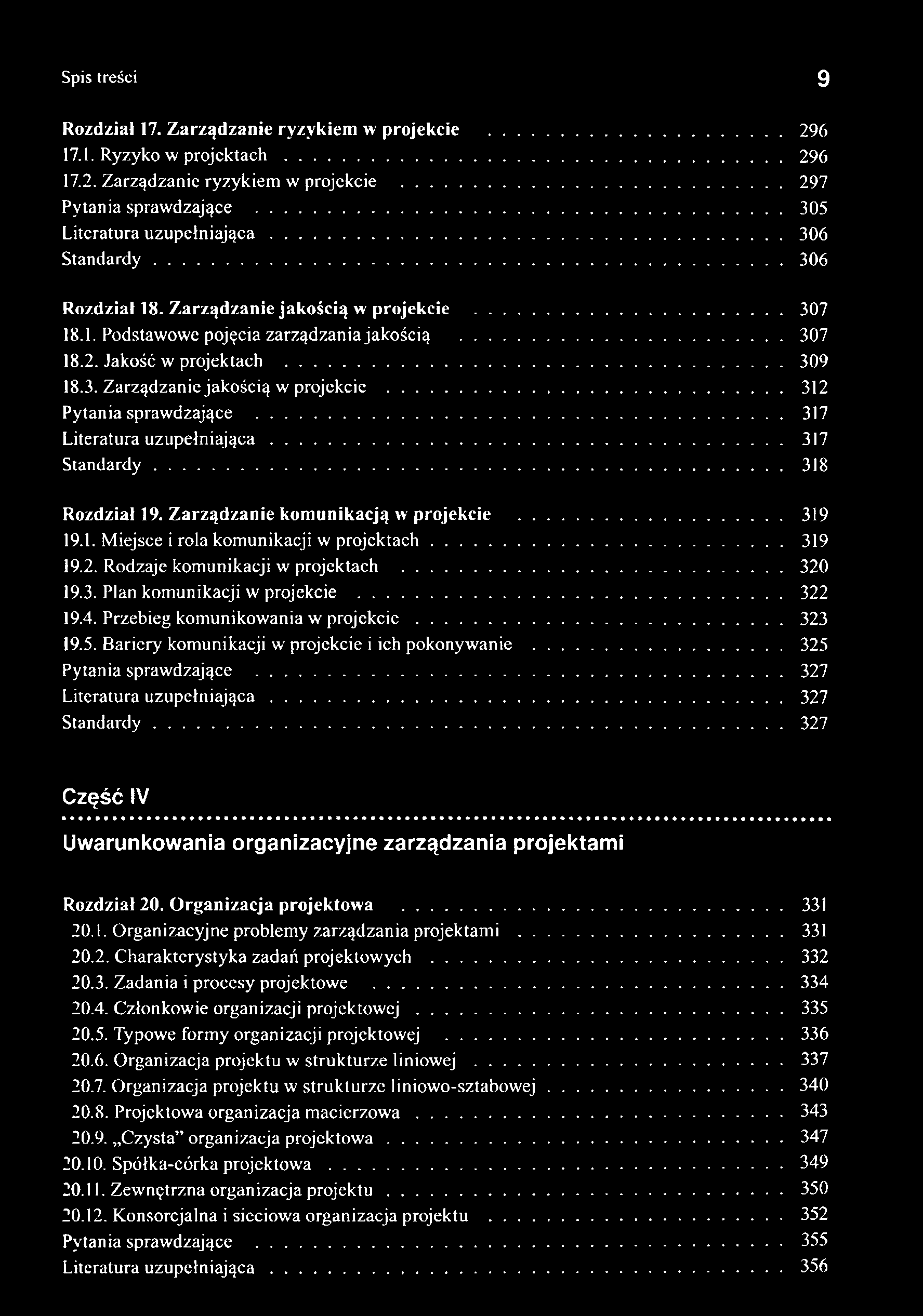 Spis treści 9 Rozdział 17. Zarządzanie ryzykiem w projekcie... 296 17.1. Ryzyko w projektach... 296 17.2. Zarządzanie ryzykiem w projekcie... 297 Pytania sprawdzające... 305 Literatura uzupełniająca.