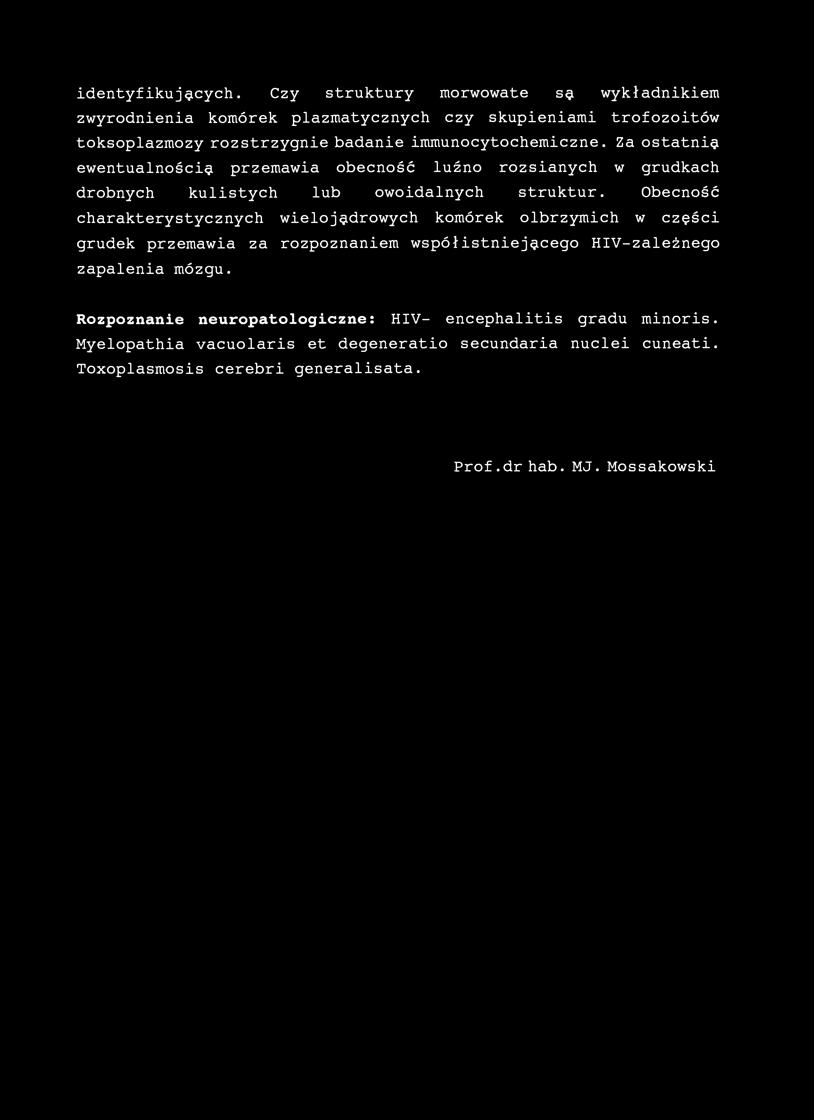 identyfikujących. Czy struktury raorwowate sa wykładnikiem zwyrodnienia komórek plazmatycznych czy skupieniami trofozoitów toksoplazmozy rozstrzygnie badanie immunocytochemiczne.