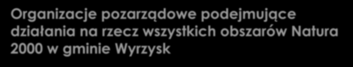 Organizacje pozarządowe podejmujące działania na rzecz wszystkich obszarów Natura 2000 w gminie Wyrzysk Organizacja Działanie Nadleśnictwo profilaktyczno - zapobiegawcze dotyczące spokoju bytujących