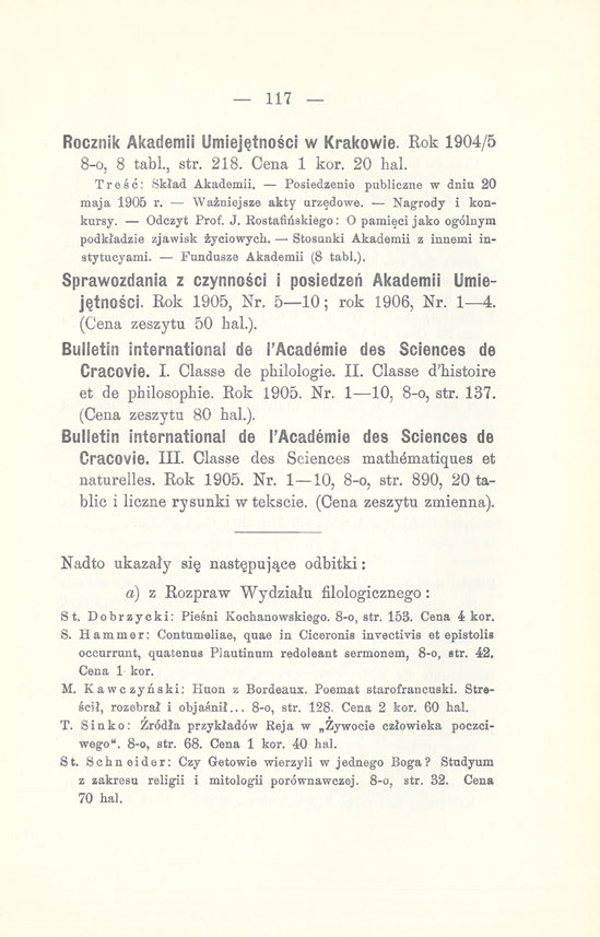 117 Rocznik Akademii Umiejętności w Krakowie. Rok 1904/5 8-0, 8 tabl., str. 218. Cena 1 kor. 20 hal. Treść: Skład Akademii. Posiedzenie publiczne w dniu 20 maja 1905 r. Ważniejsze akty urzędowe.