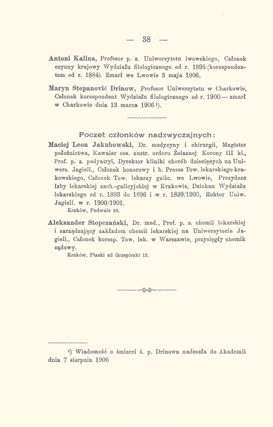 38 Antoni Kalina, Profesor p. z. Uniwersytetu lwowskiego, Członek czynny krajowy Wydziału filologicznego od r. 1895 (korespondentem od r. 1884). Zmarł we Lwowie 3 maja 1906.