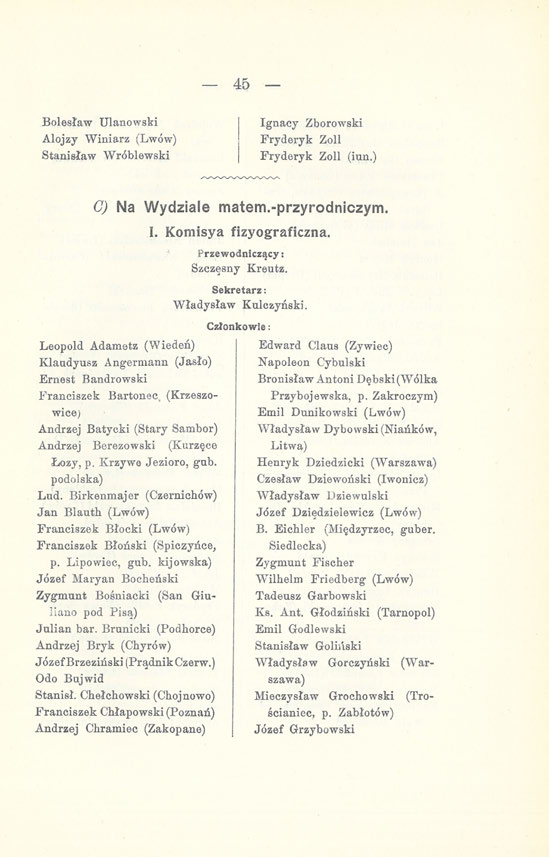 45 Bolesław Ulanowski Alojzy Winiarz (Lwów) Stanisław Wróblewski Ignacy Zborowski Fryderyk Zoll Fryderyk Zoll (inn.) C) Na Wydziale matem.-przyrodniczym. I. Komisya fizyograficzna.