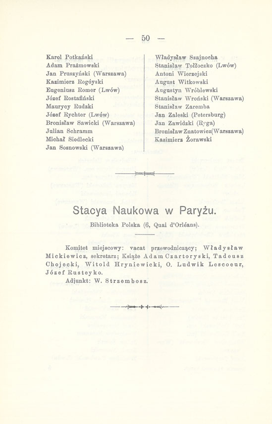 50 Karol Potkański Adam Prażmowski Jan Pruszyński (Warszawa) Kazimierz Rogóyski Eugeniusz Romer (Lwów) Józef Rostafiński Maurycy Rudzki Józef Rychter (Lwów) Bronisław Sawicki (Warszawa) Julian