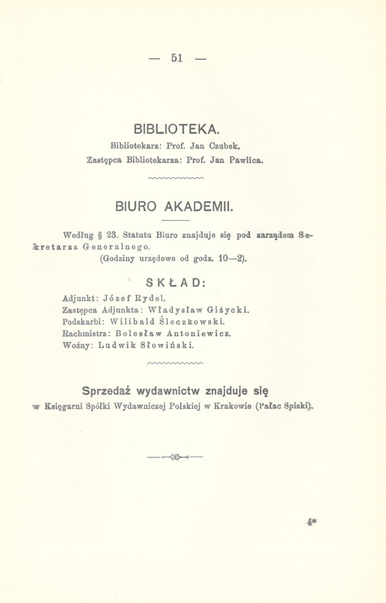 51 BIBLIOTEKA. Bibliotekarz: Prof. Jan Czubek. Zastępca Bibliotekarza: Prof. Jan Pawlica. BIURO AKADEMII. Według 28, Statutu Biuro znajduje się pod zarządem Sekretarza Generalnego.