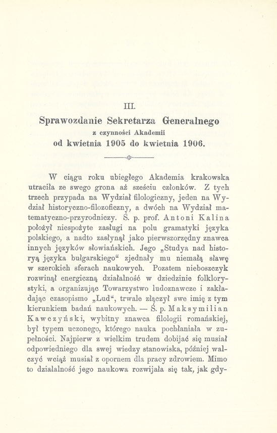 III. Sprawozdanie Sekretarza Generalnego z czynności Akademii od kwietnia 1905 do kwietnia 1906. W ciągu roku ubiegłego Akademia krakowska utraciła ze swego grona aź sześciu członków.