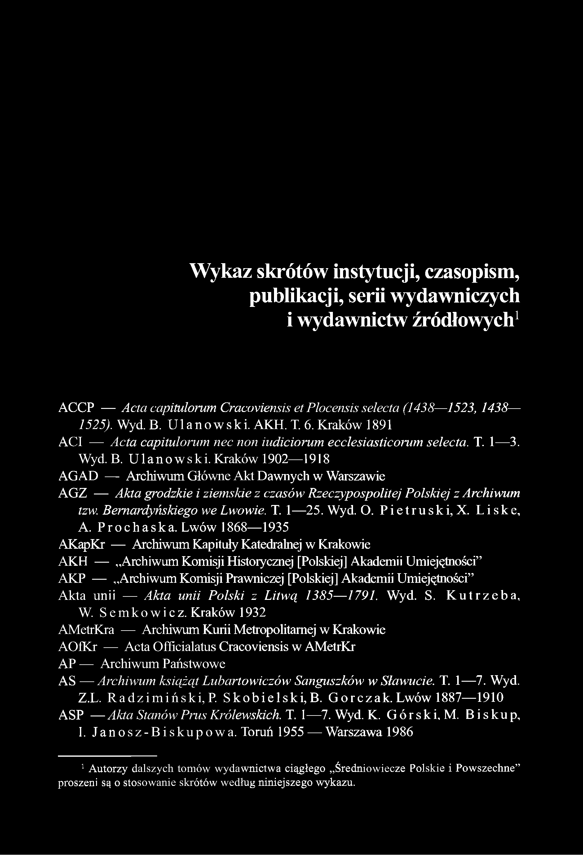 Wykaz skrótów instytucji, czasopism, publikacji, serii wydawniczych i wydawnictw źródłowych1 ACCP Acta capitulomm Cracoviensis et Plocensis selecta (1438 1523, 1438 1525). Wyd. B. Ulanowski. AKH. T.