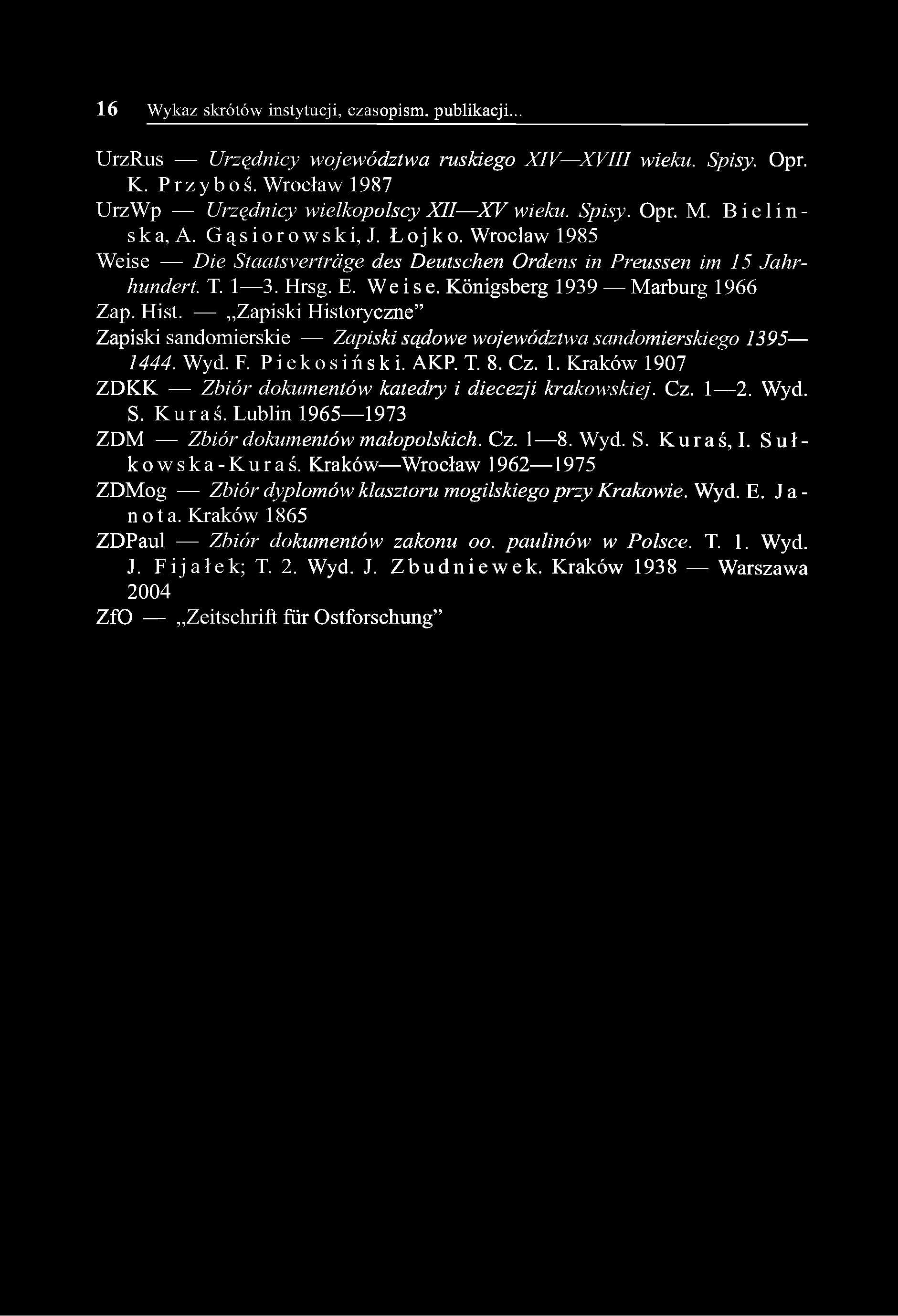1 6 Wykaz skrótów instytucji, czasopism, publikacji... UrzRus Urzędnicy województwa ruskiego X IV X V III wieku. Spisy. Opr. K. Przyboś. Wrocław 1987 UrzWp Urzędnicy>wielkopolscy XII X V wieku. Spisy. Opr. M.
