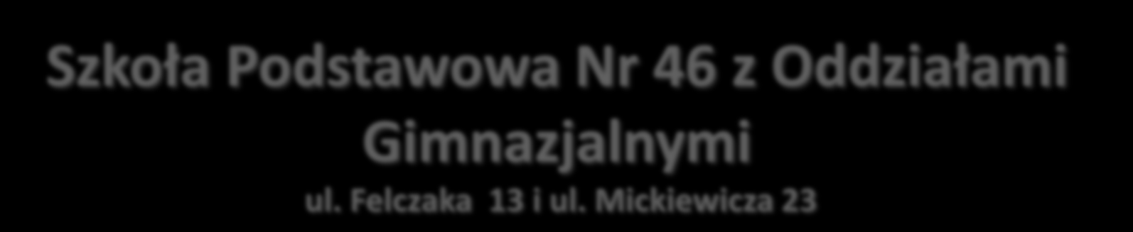 Szkoła Podstawowa Nr 46 z Oddziałami Gimnazjalnymi ul. Felczaka 13 i ul.