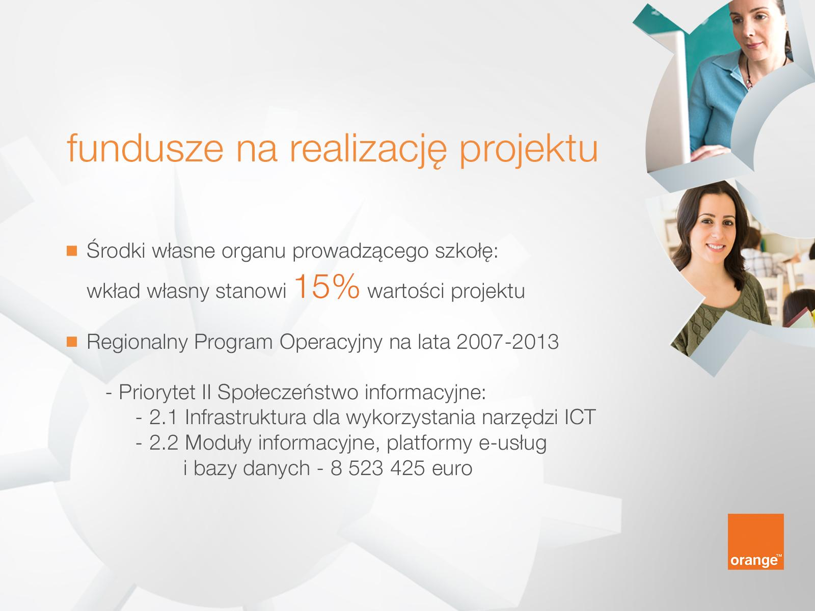 Fundusze na realizację projektu Środki własne organu prowadzącego szkołę, wkład własny stanowi 15% wartości projektu Regionalny Program Operacyjny na lata 2007-2013 o Priorytet