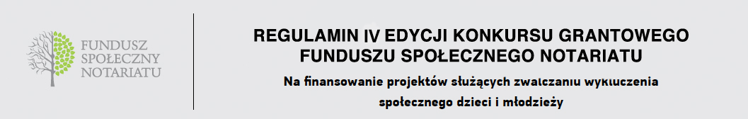 Podstawa: Zarządzenie Nr 1/2014 Prezesa Krajowej Rady Notarialnej z dnia 15 maja 2014 REGULAMIN IV EDYCJI KONKURSU FUNDUSZU SPOŁECZNEGO NOTARIATU NA FINANSOWANIE PROJEKTÓW SŁUŻĄCYCH ZWALCZANIU