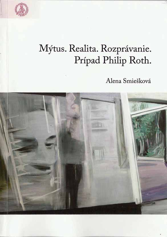 Mýtus a realita v tvorbe Philipa Rotha RECENZIA Alena Smiešková: Mýtus. Realita. Rozprávanie. Prípad Philip Roth.