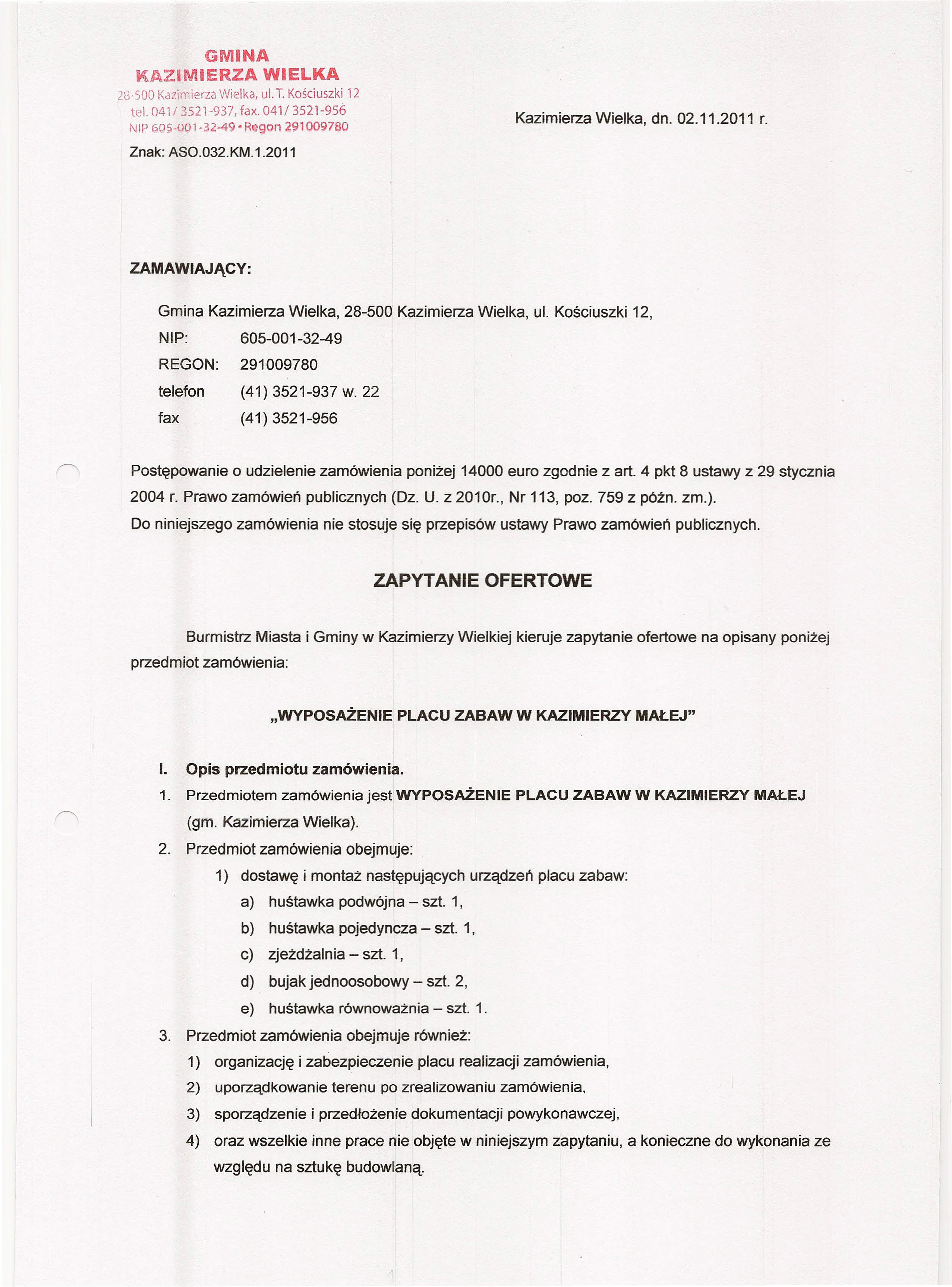 GMINA KAZIMIERZA WIELKA 28-500 Kazimierza Wielka, ul. T. Kościuszki 12 tel. 041 f 3521-937, fax. 041/ 3521-956 NIP6Q~-qOl J2 49 RegQn 291009780 Kazimierza Wielka, dn. 02.11.2011 r. Znak: ASO.032.KM.1.2011 ZAMAWIAJĄCY: Gmina Kazimierza Wielka, 28-500 Kazimierza Wielka, ul.