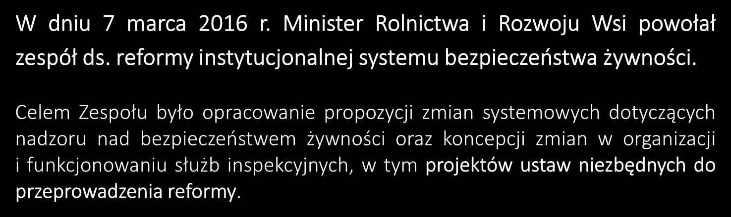 W dniu 7 marca 2016 r. Minister Rolnictwa i Rozwoju Wsi powołał zespół ds. reformy instytucjonalnej systemu bezpieczeństwa żywności.