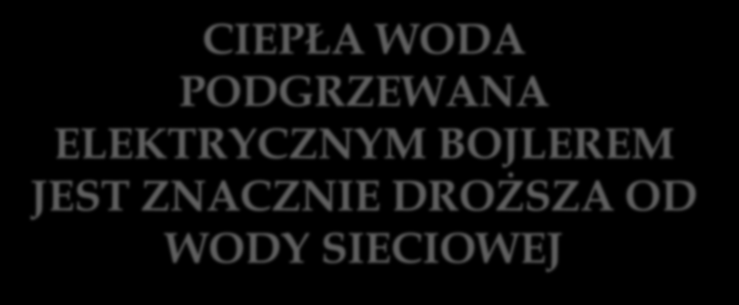 CIEPŁA WODA PODGRZEWANA ELEKTRYCZNYM BOJLEREM JEST