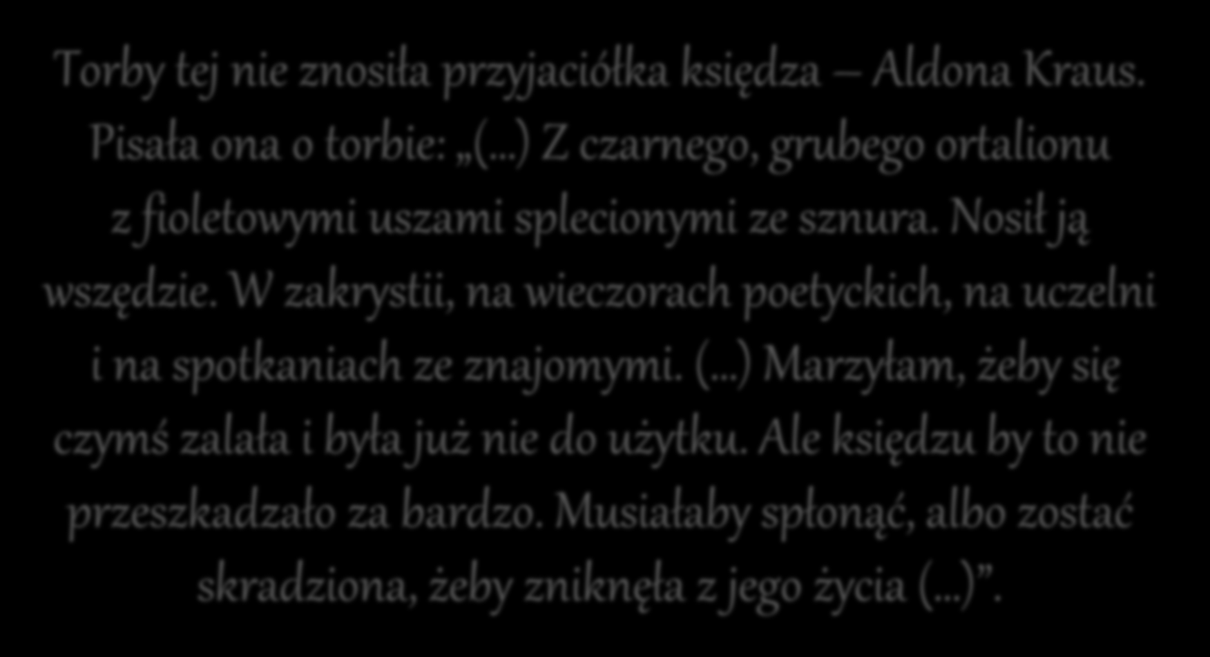 Torby tej nie znosiła przyjaciółka księdza Aldona Kraus. Pisała ona o torbie: ( ) Z czarnego, grubego ortalionu z fioletowymi uszami splecionymi ze sznura. Nosił ją wszędzie.
