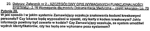 Odp. 20 System ma współpracować z kodami kreskowymi personelu, bez względu na nośnik kodu. Zamawiający nie wymaga, aby system umożliwiał wydruk identyfikatorów. Odp. 21 Tak.