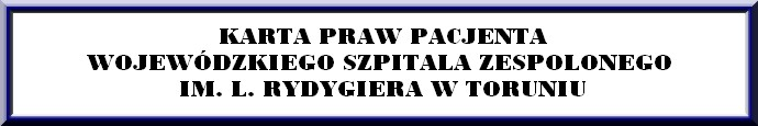 SZANOWNI PAŃSTWO! Korzystając ze świadczeń zdrowotnych Wojewódzkiego Szpitala Zespolonego im. L. Rydygiera w Toruniu każdy pacjent powinien wiedzieć jaki jest zakres przysługujących mu praw.