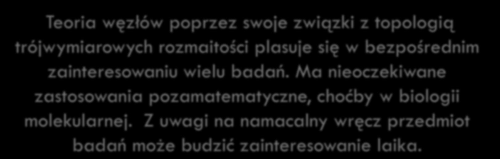 PODSUMOWANIE 48 Teoria węzłów poprzez swoje związki z topologią trójwymiarowych rozmaitości plasuje się w bezpośrednim zainteresowaniu wielu badań.