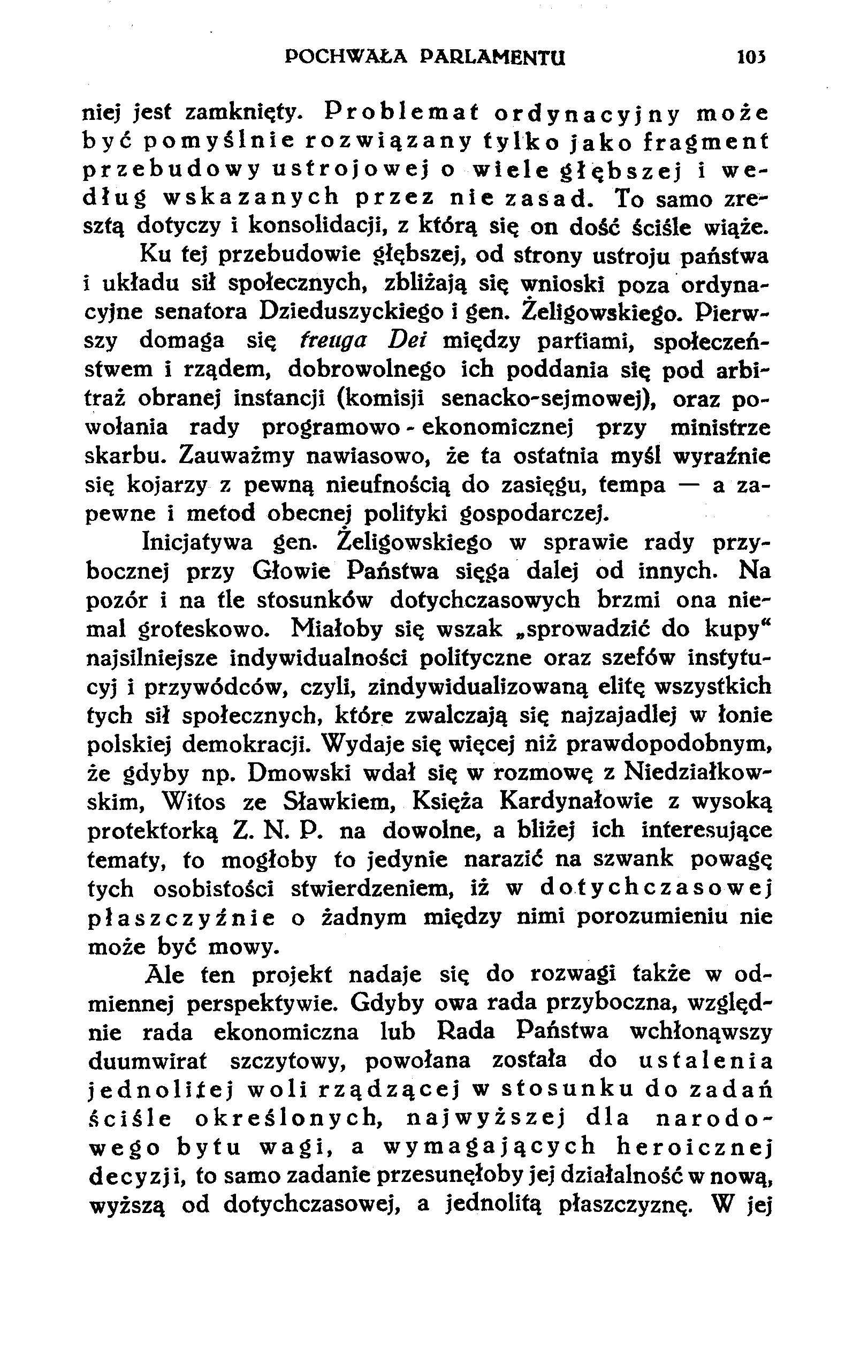 POCHWAŁA PARLAMENTU 105 niej jest zamknięty. Problemat ordynacyjny może być pomyślnie rozwiązany tylko jako fragment przebudowy ustrojowej o wiele głębszej i według wskazanych przez nie zasad.