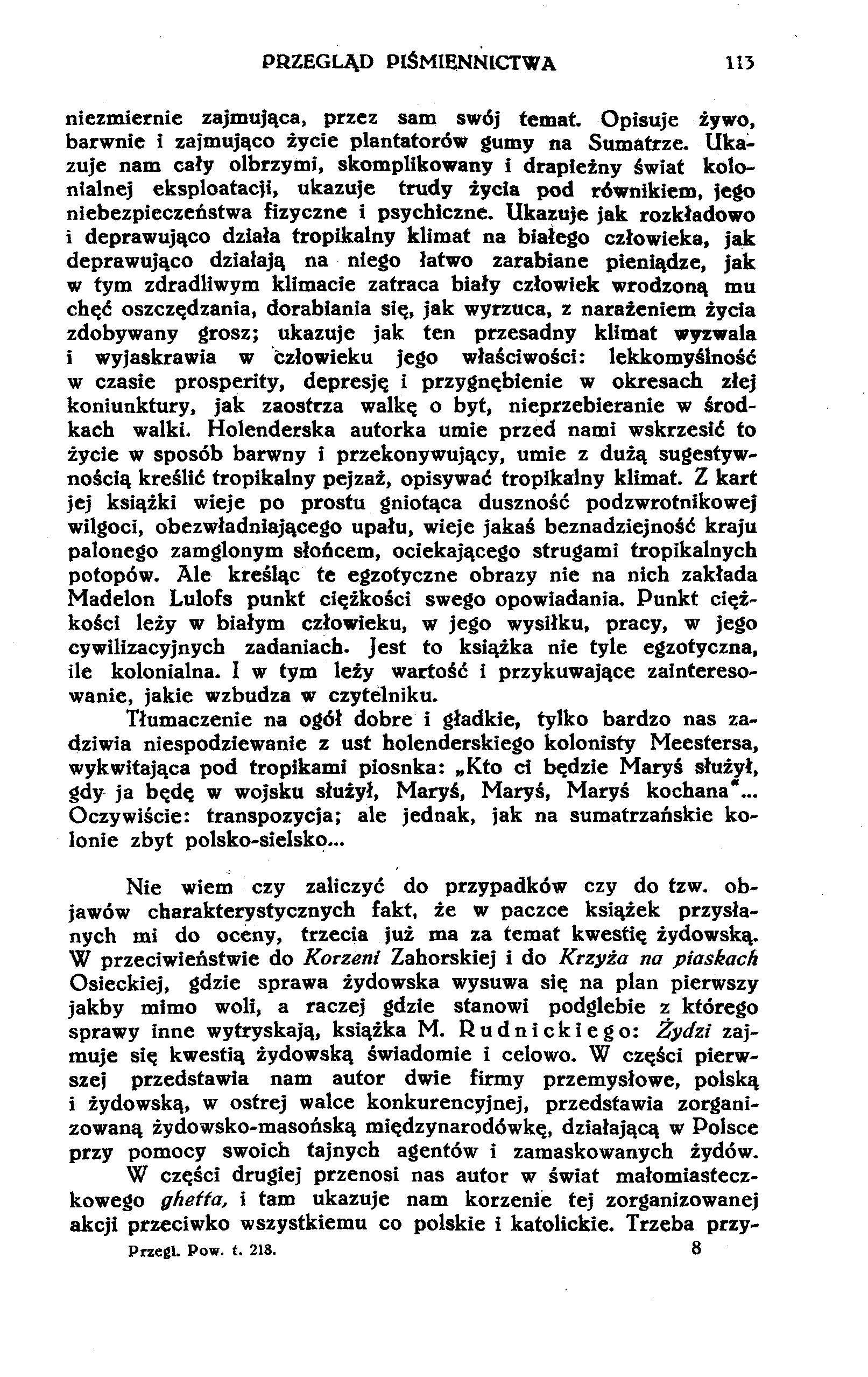 PRZEGLĄD PIŚMIENNICTWA 113 niezmiernie zajmująca, przez sam swój temat. Opisuje żywo, barwnie i zajmująco życie plantatorów gumy na Sumatrze.