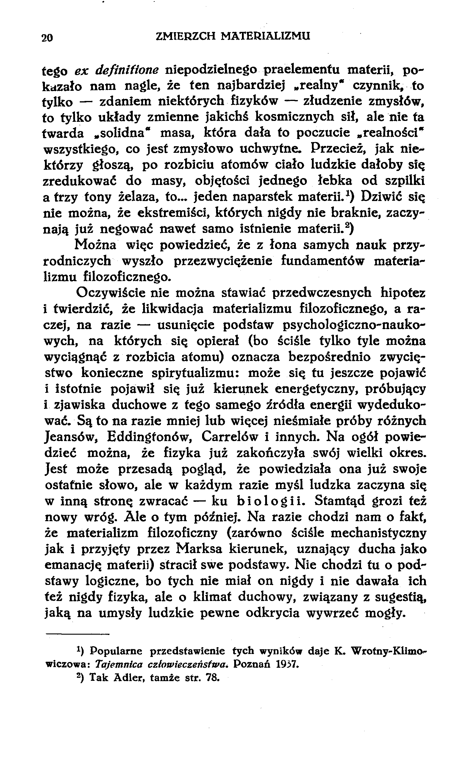 20 ZMIERZCH MATERIALIZMU tego ex definitione niepodzielnego praelementu materii, pokazało nam nagle, że ten najbardziej realny" czynnik, to tylko zdaniem niektórych fizyków złudzenie zmysłów, to