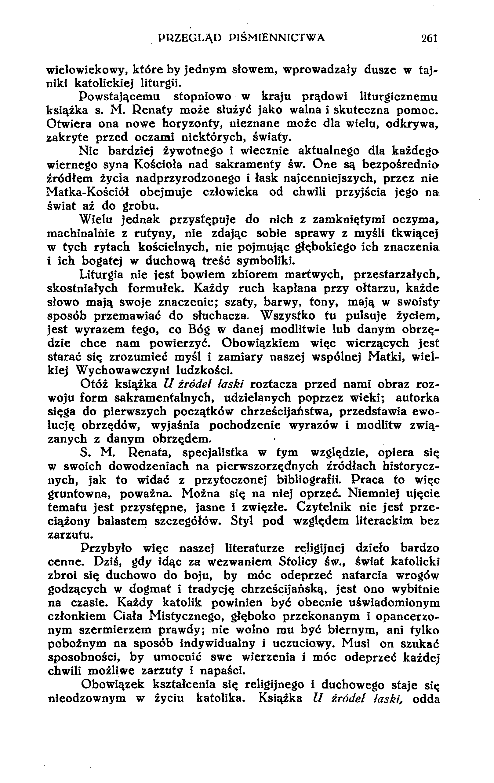 PRZEGLĄD PIŚMIENNICTWA 261 wielowiekowy, które by jednym słowem, wprowadzały dusze w tajniki katolickiej liturgii. Powstającemu stopniowo w kraju prądowi liturgicznemu książka s. M.