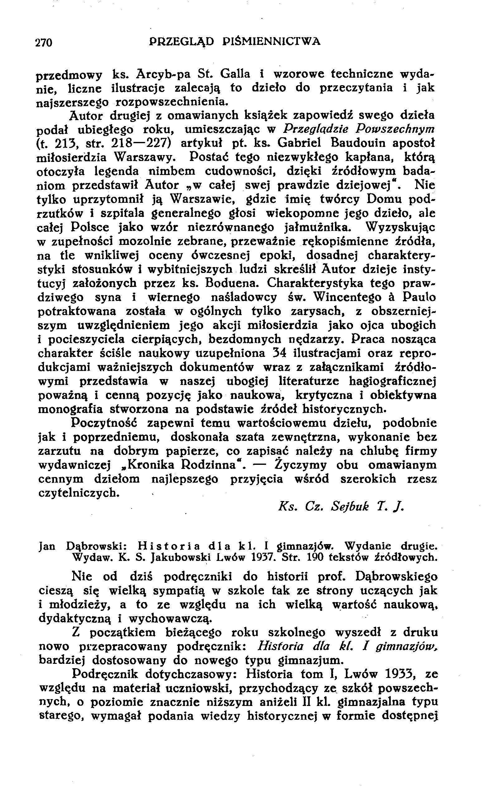 270 PRZEGLĄD PIŚMIENNICTWA przedmowy ks. Arcyb-pa St. Galla i wzorowe techniczne wydanie, liczne ilustracje zalecają to dzieło do przeczytania i jak najszerszego rozpowszechnienia.