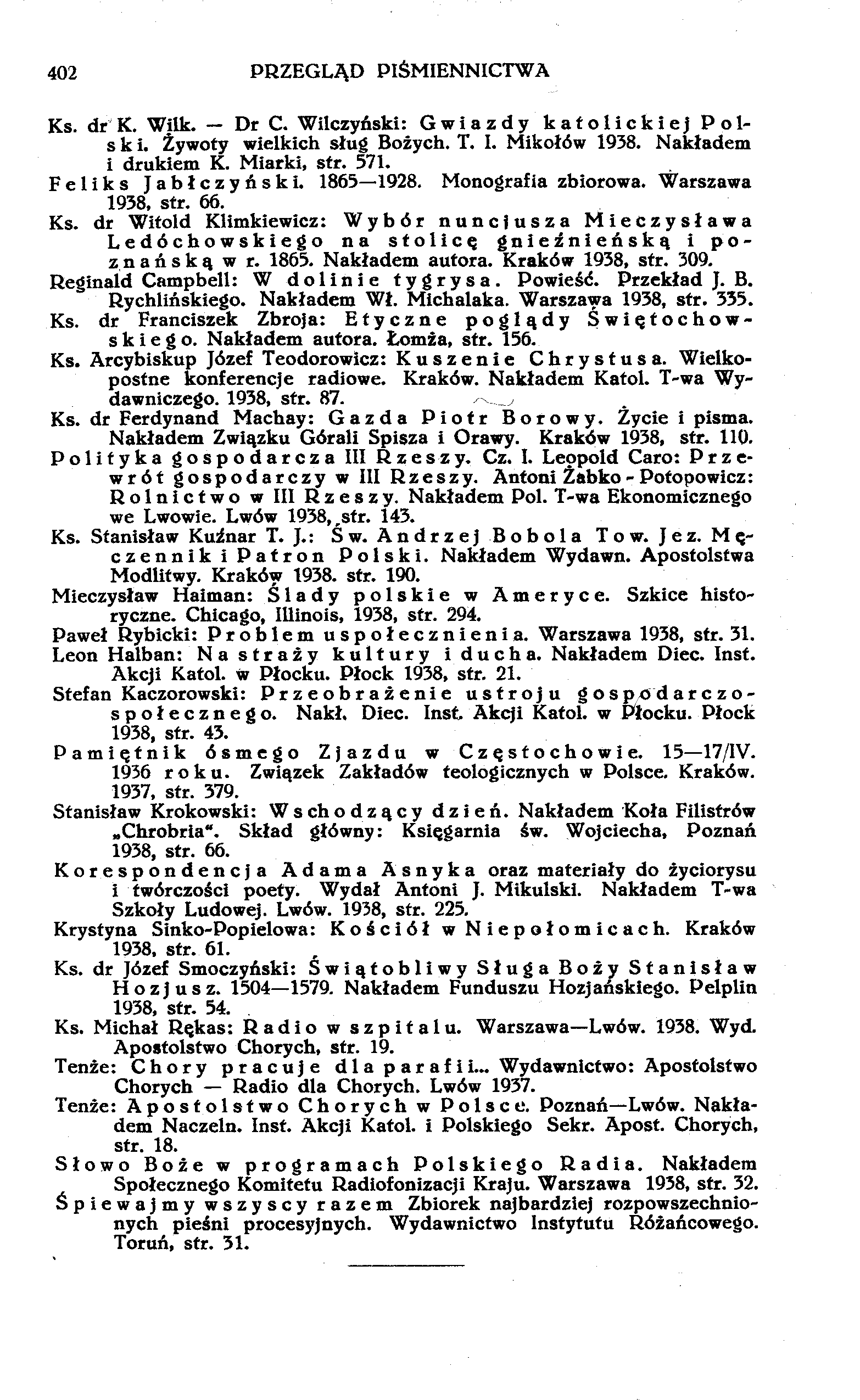 402 PRZEGLĄD PIŚMIENNICTWA Ks. dr K. Wilk. Dr C. Wilczyński: Gwiazdy katolickiej Polski. Żywoty wielkich sług Bożych. T. I. Mikołów 1938. Nakładem i drukiem K. Miarki, str. 571. Feliks Jabłczyński.