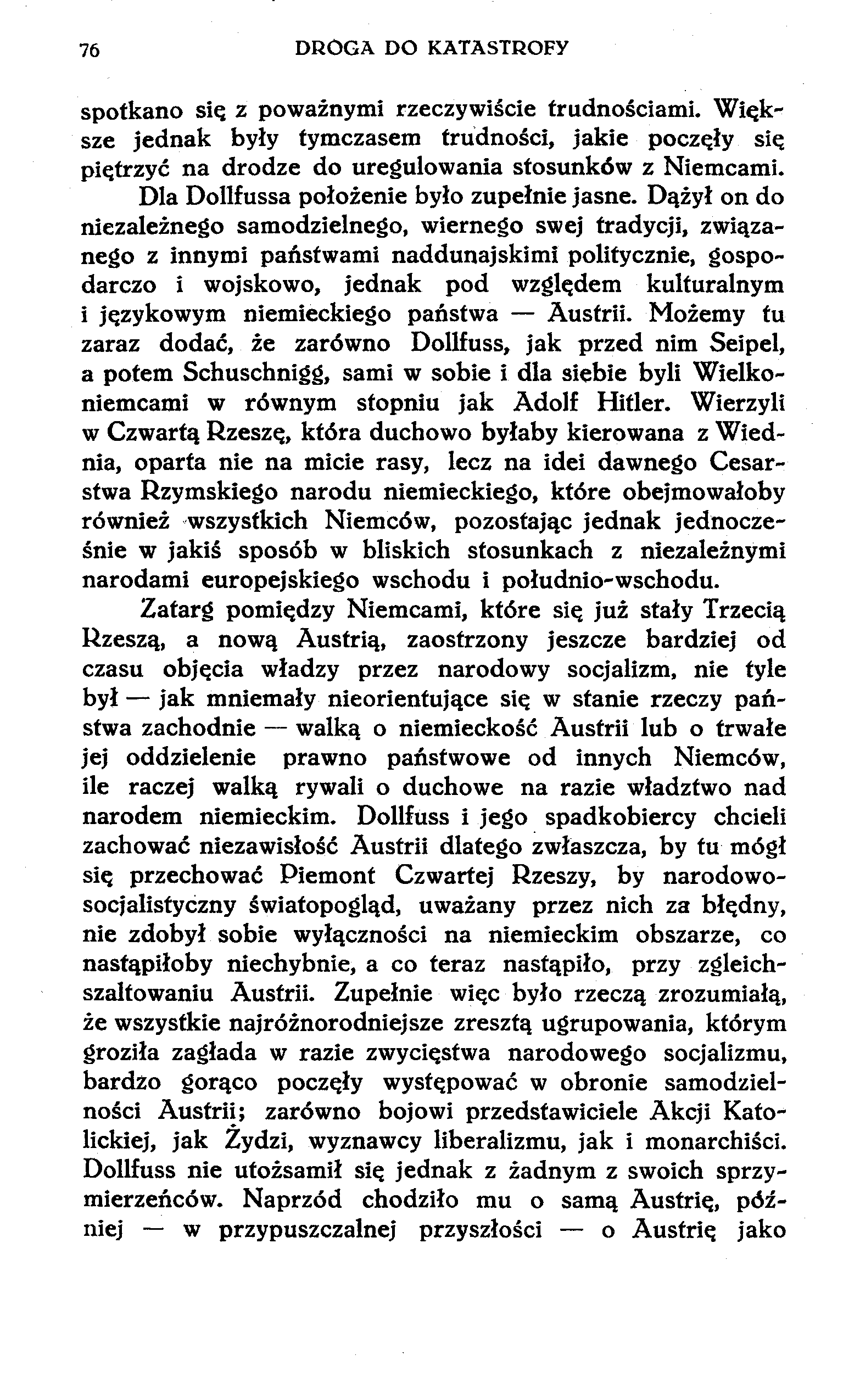 76 DROGA DO KATASTROFY spotkano się z poważnymi rzeczywiście trudnościami. Większe jednak były tymczasem trudności, jakie poczęły się piętrzyć na drodze do uregulowania stosunków z Niemcami.