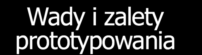 Wady i zalety prototypowania + Mniejsze ryzyko popełnienia kosztownych błędów we wczesnych fazach.