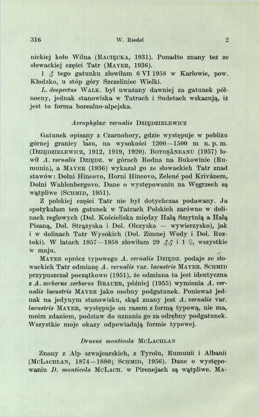 316 W. Riedel 2 nickiej koło W ilna ( R a o i ę c k a, 1931). Ponadto znany też ze słowackiej części T atr (M a y e r, 1936). 1 rj tego gatunku złowiłam 6 V I 1958 w Karłowie, pow.
