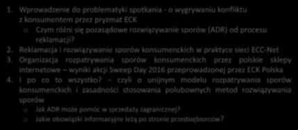 1. Wprowadzenie do problematyki spotkania - o wygrywaniu konfliktu z konsumentem przez pryzmat ECK o Czym różni się pozasądowe rozwiązywanie sporów (ADR) od procesu reklamacji? 2.