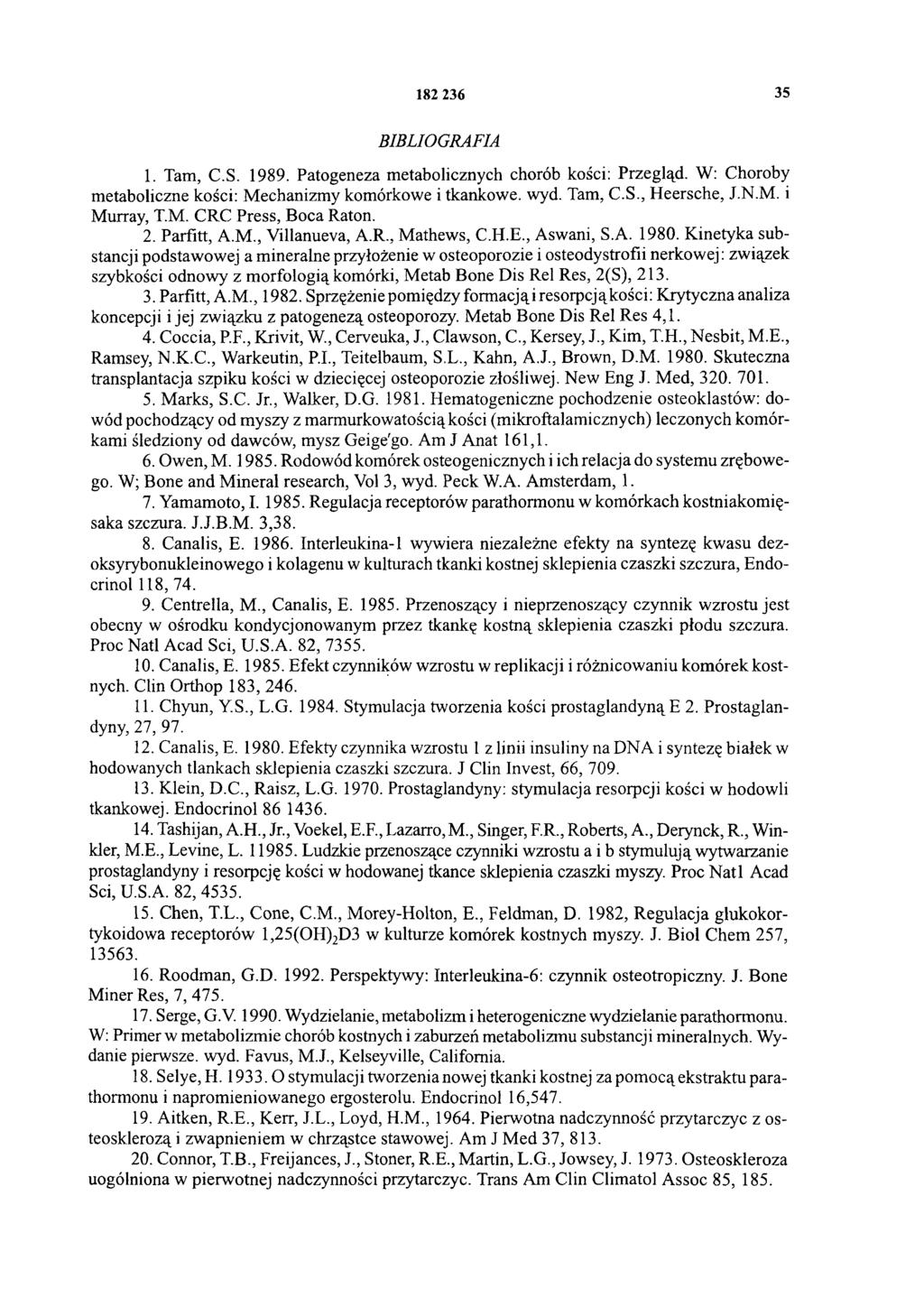 182 236 35 BIBLIOGRAFIA 1. Tam, C.S. 1989. Patogeneza metabolicznych chorób kości: Przegląd. W: Choroby metaboliczne kości: Mechanizmy komórkowe i tkankowe, wyd. Tam, C.S., Heersche, J.N.M. i Murray, T.