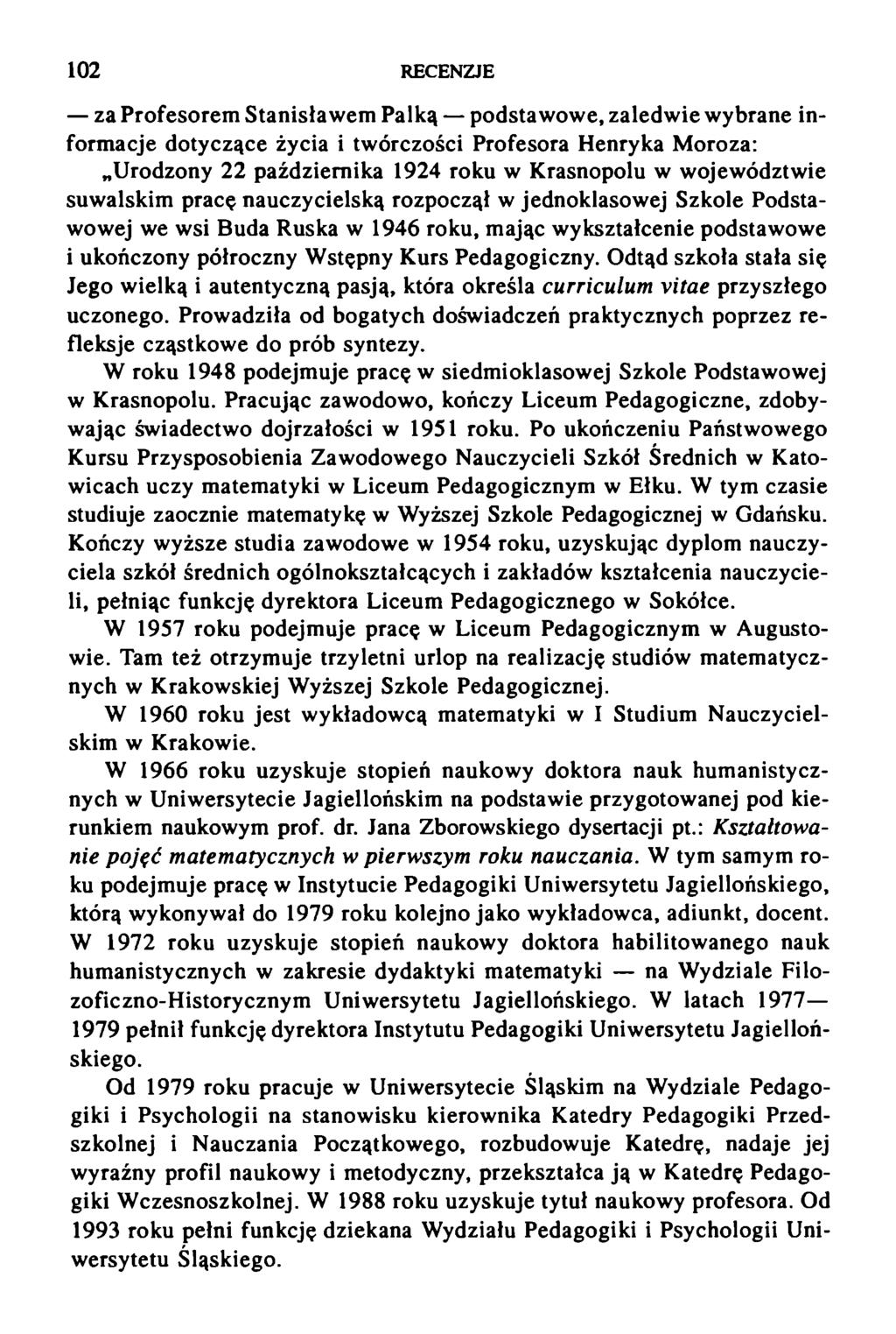 102 RECENZJE za Profesorem Stanisławem Palką podstawowe, zaledwie wybrane informacje dotyczące życia i twórczości Profesora Henryka Moroza: Urodzony 22 października 1924 roku w Krasnopolu w