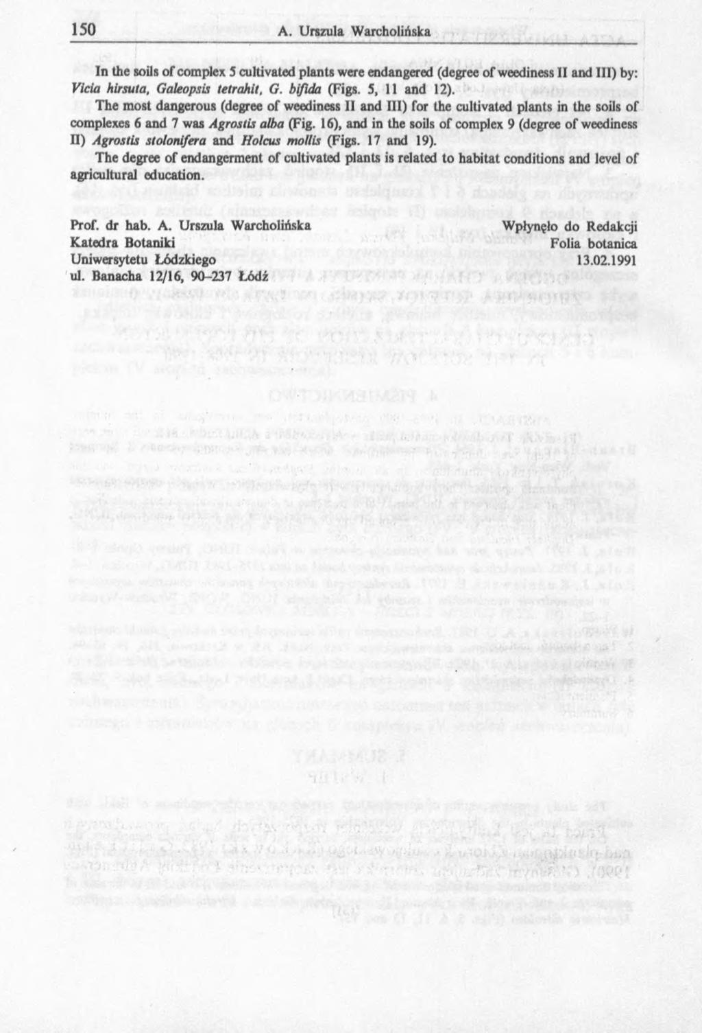 150 A. Urszula Warcholińska In the soils of complex 5 cultivated plants were endangered (degree of weediness II and III) by: Vicia hirsuta, Galeopsis tetrahit, G. bifida (Figs. 5, 11 and 12).