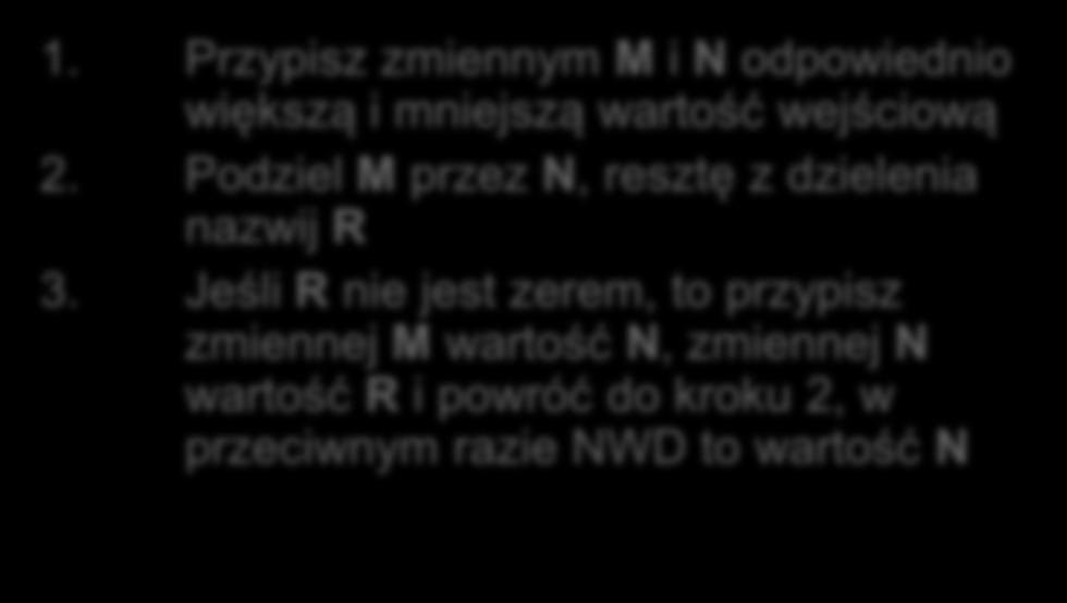 Algorytm Euklidesa int nwd_euklides(int m, int n) if(n==0 )return m; return nwd_euklides(n, m%n); 1. Przypisz zmiennym M i N odpowiednio większą i mniejszą wartość wejściową 2.