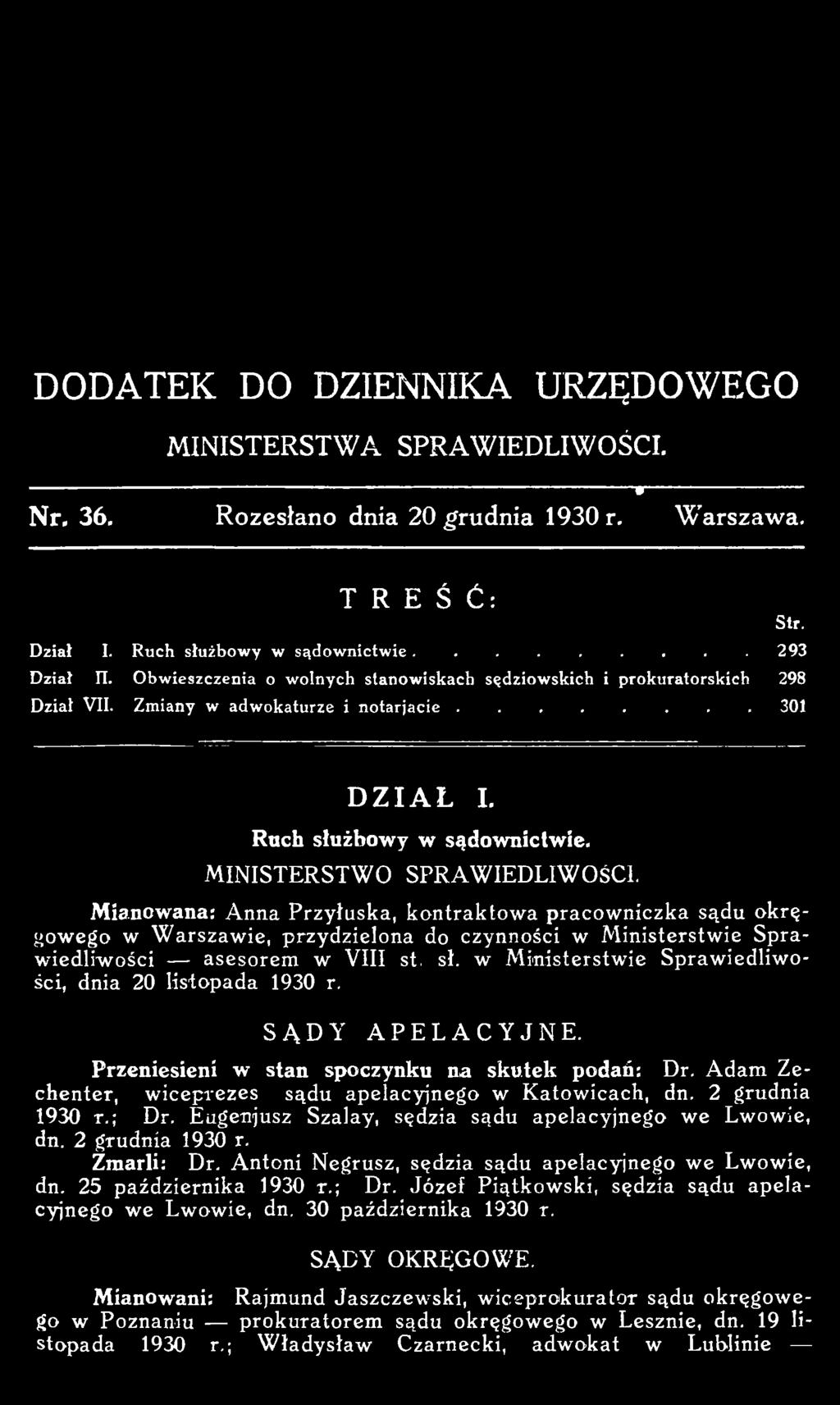 w M inisterstwie Spraw iedliw o ści, dnia 20 listopada 1930 r. SĄDY APELACYJNE. Przeniesieni w stan spoczynku na skutek podań: Dr. Adam Zechenter, w iceprezes sądu apelacyjnego w Katowicach, dn.