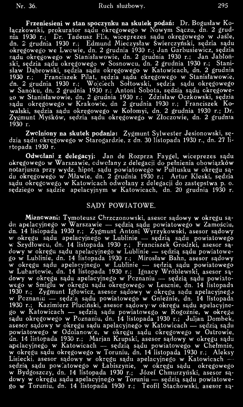 ; Franciszek K o walski, sędzia sądu okręgow ego w Kołomyi, dn. 2 grudnia 1930 r.; Dr. Zygmunt M yśków, sędzia sądu okręgow ego w Złoczow ie, dn. 2 grudnia 1930 r. Zwolniony na skutek podania: Zygmunt Sylw ester Jesionowski, sędzia sądu okręgow ego w Starogardzie, z dn.