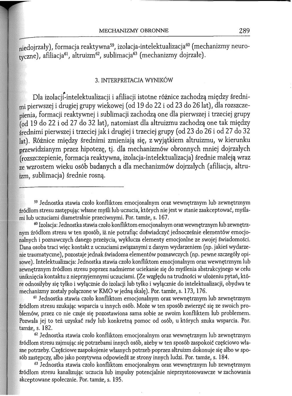 MECHANIZMY OBRONNE 289 niedojrzały), formacja reaktywna59, izolacja-intelektualizacja60 (mechanizmy neurotyczne), afiliacja61, altruizm62, sublimacja63 (mechanizmy dojrzałe). 3.