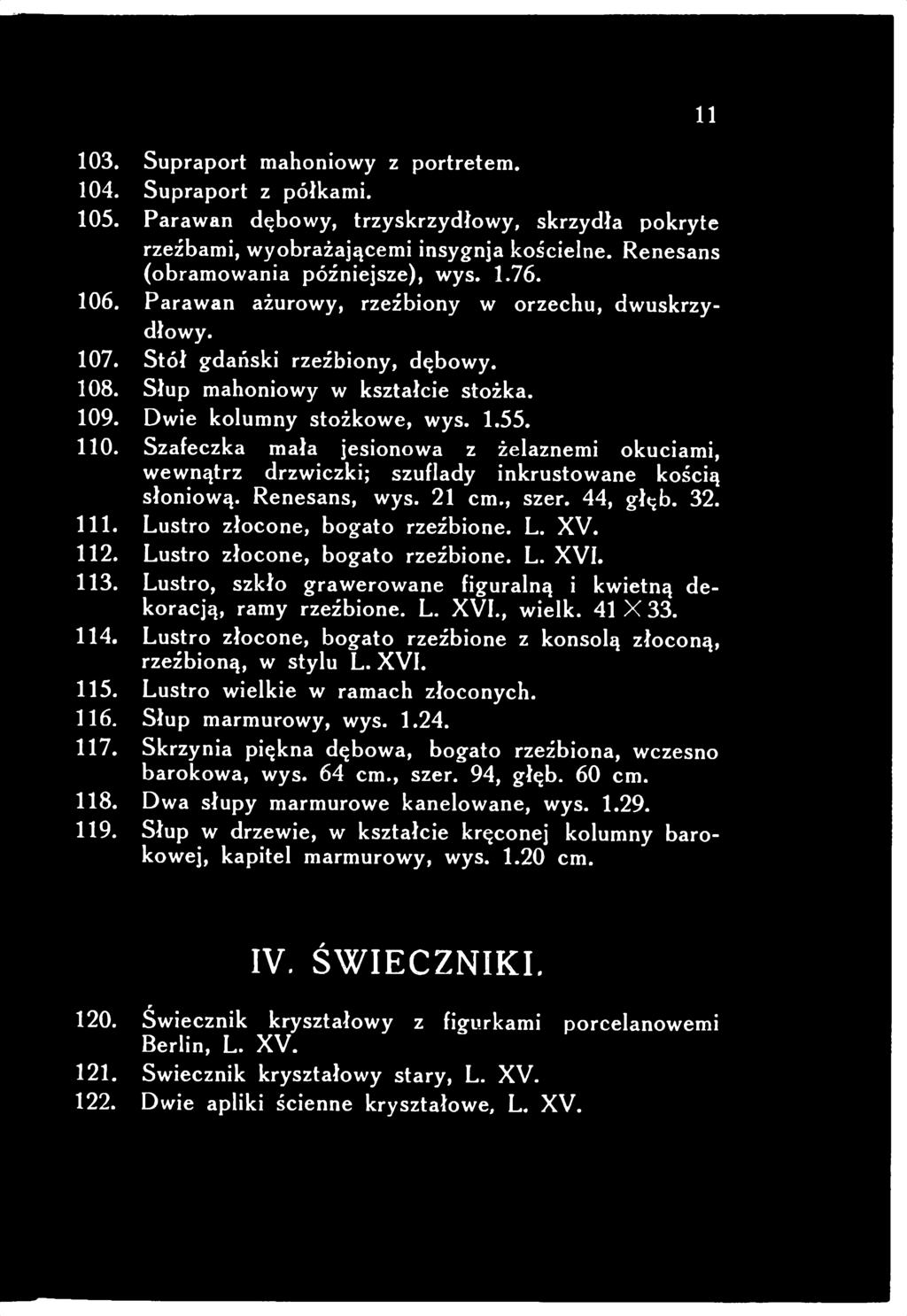 Dwie kolumny stożkowe, wys. 1.55. 110. Szafeczka mała jesionowa z żelaznemi okuciami, wewnątrz drzwiczki; szuflady inkrustowane kością słoniową. Renesans, wys. 21 cm., szer. 44, głęb. 32. 111.