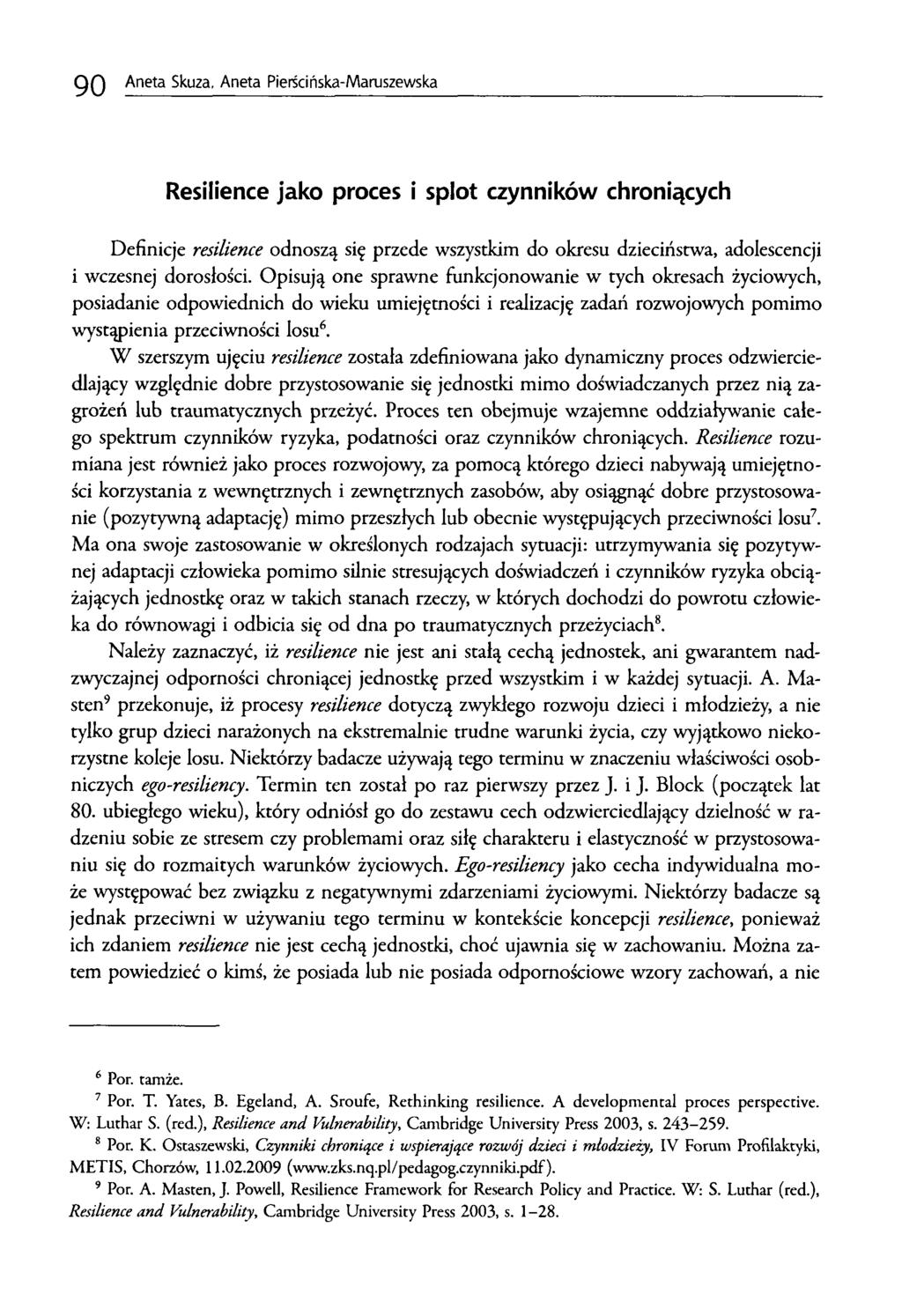 9 0 Aneta Skuza, Aneta Pierścińska-Maruszewska Resilience jako proces i splot czynników chroniących Definicje resilience odnoszą się przecie wszystkim do okresu dzieciństwa, adolescencji i wczesnej