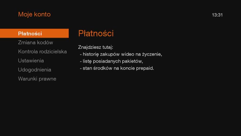 Moje konto wybierz Moje konto Płatności sprawdź historię zakupów Wideo na życzenie, posiadane pakiety i stan konta prepaid. Zmiana kodów zmień kod dostępu i kod dorosłych.