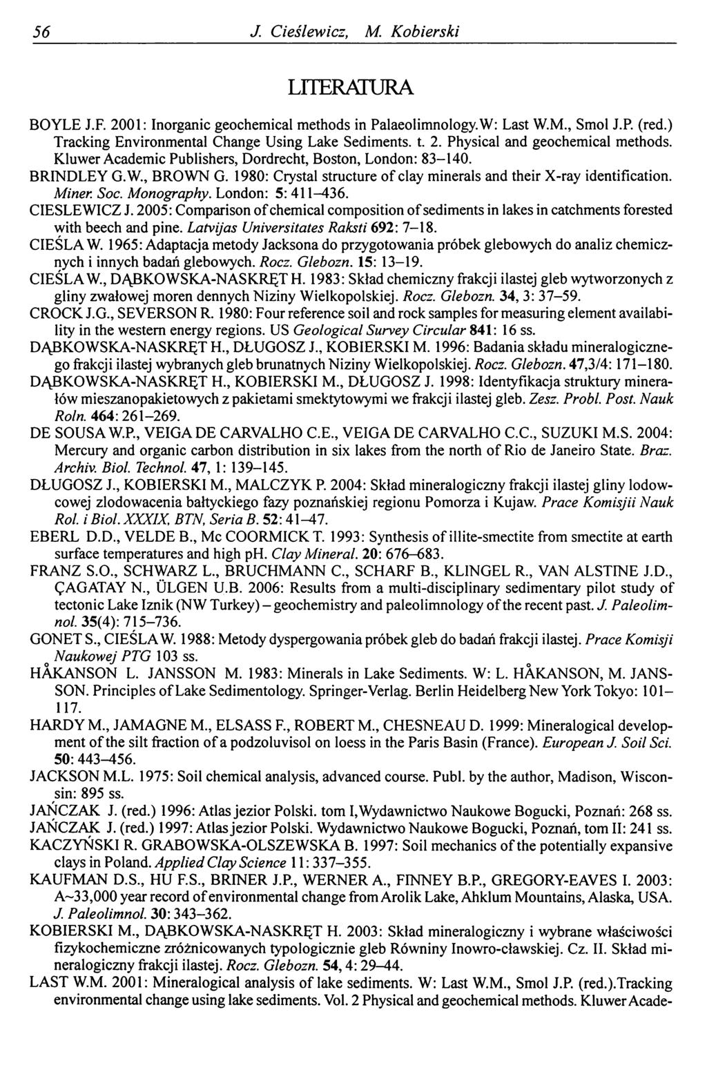 56 J Cieślewicz, M. Kobierski LITERATURA BOYLE J.F. 2001: Inorganic geochemical methods in Palaeolimnology.W: Last W.M., Smol J.P. (red.) Tracking Environmental Change Using Lake Sediments, t. 2. Physical and geochemical methods.