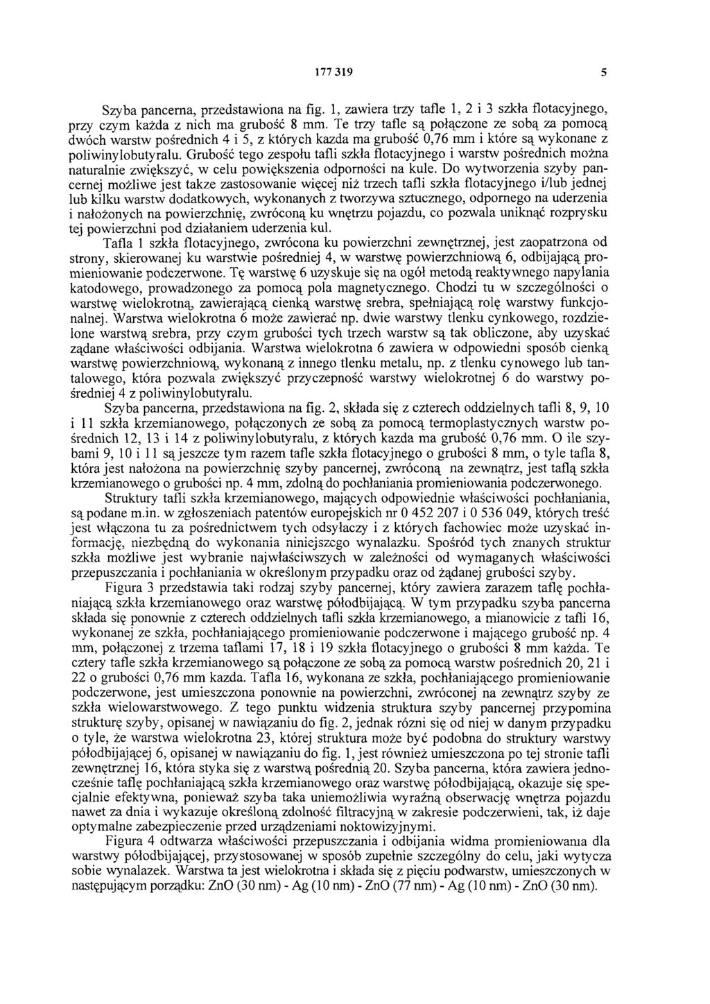 177 319 5 Szyba pancerna, przedstawiona na fig. 1, zawiera trzy tafle 1, 2 i 3 szkła flotacyjnego, przy czym każda z nich ma grubość 8 mm.