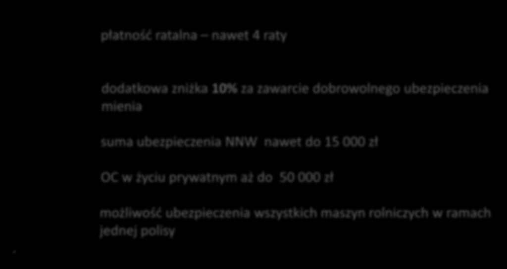 Cechy i korzyści płatność ratalna nawet 4 raty dodatkowa zniżka 10% za zawarcie dobrowolnego ubezpieczenia mienia suma ubezpieczenia NNW nawet do 15