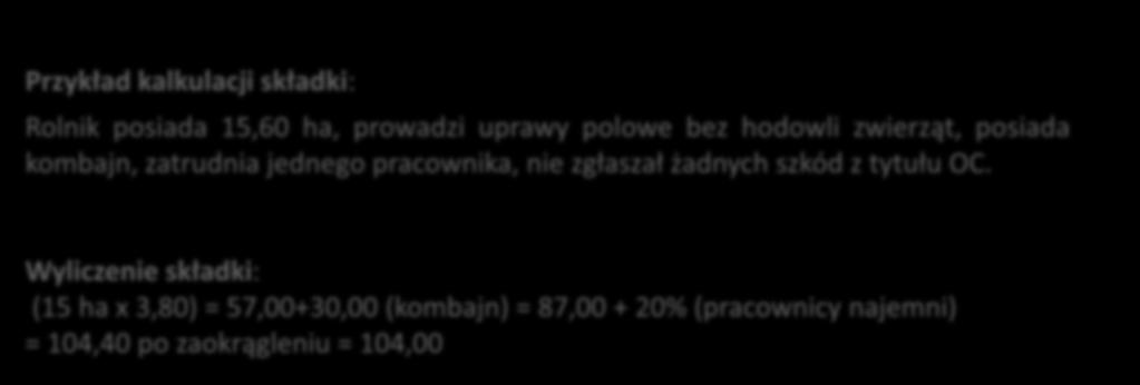 OC Rolnika Przykład kalkulacji składki: Przykład kalkulacji składki: Rolnik posiada 15,60 ha, prowadzi uprawy polowe bez hodowli zwierząt, Rolnik posiada posiada kombajn, 15,60 zatrudnia ha, prowadzi