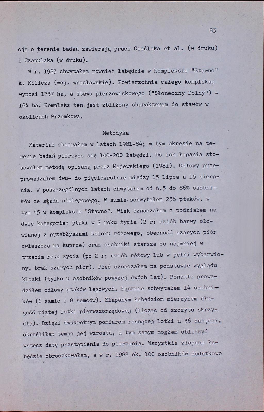 83 cje o terenie badań zawierają prace Cieślaka et al. (w druku) i Czapulaka (w druku). W r. 1983 chwytałem również łabędzie w kompleksie "Stawno" k. Milicza (woj. wrocławskie).