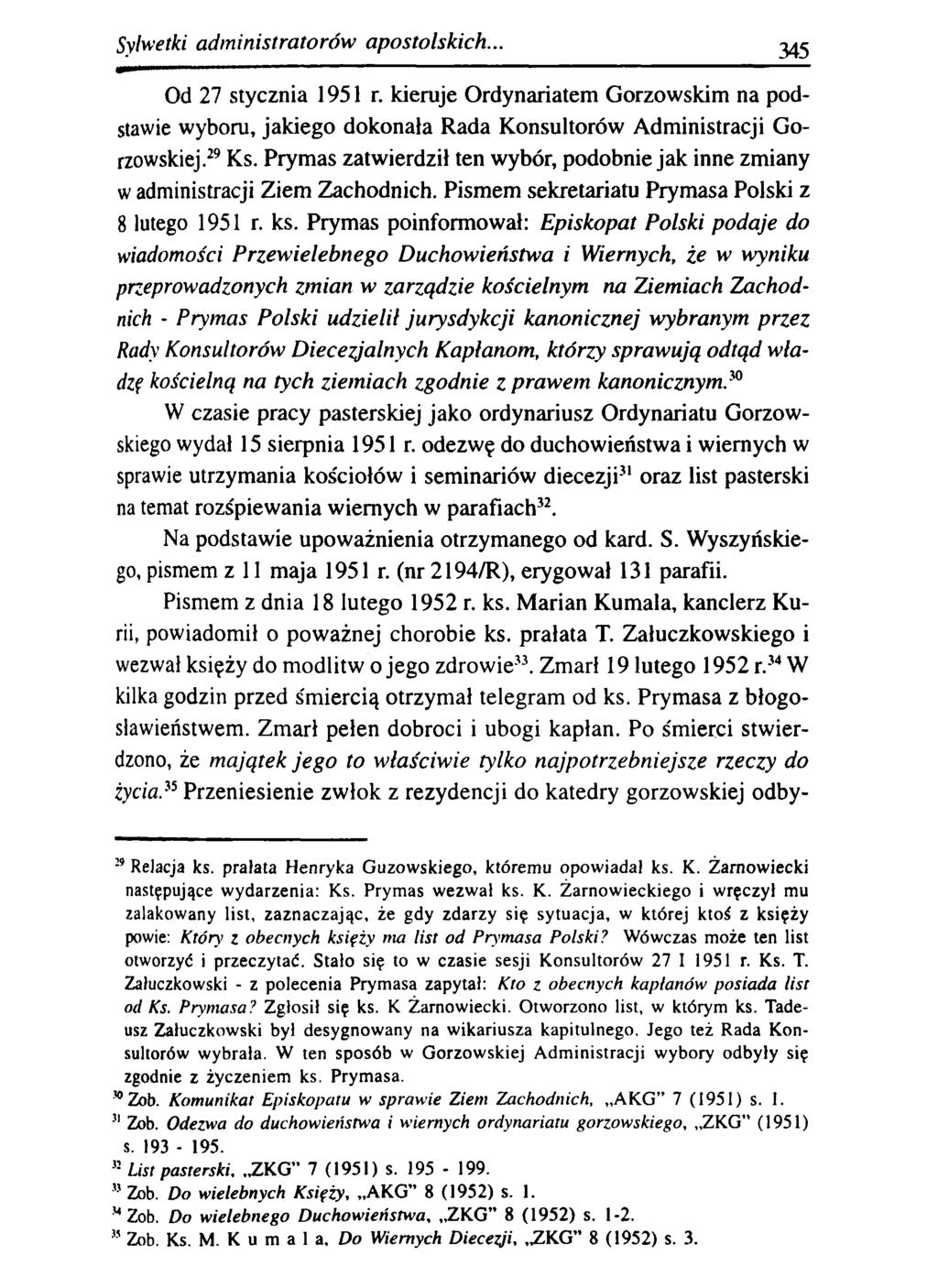 Sylwetki adm inistratorów apostolskich... 345 Od 27 stycznia 1951 r. kieruje Ordynariatem Gorzowskim na podstawie wyboru, jakiego dokonała Rada Konsultorów Administracji Gorzowskiej.29 Ks.