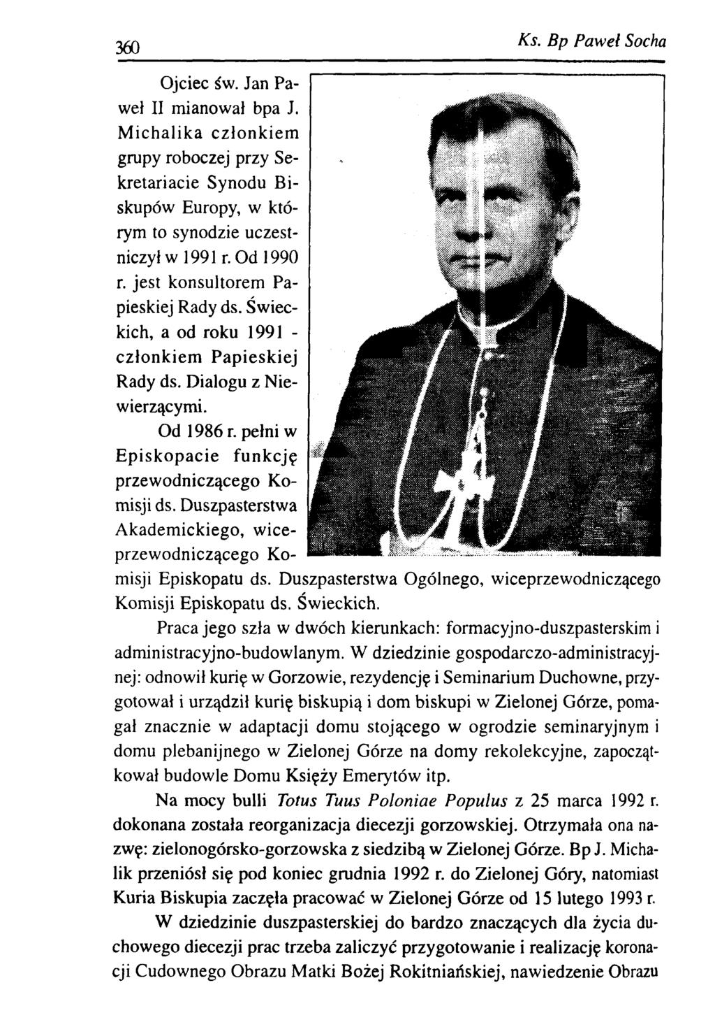 360 Ks. B p P aw eł Socha Ojciec św. Jan Paweł II mianował bpa J. M ichalika członkiem grupy roboczej przy Sekretariacie Synodu Biskupów Europy, w którym to synodzie uczestniczył w 1991 r. Od 1990 r.